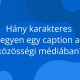 Amikor egy Instagram- vagy Facebook-posztot készítünk, gyakran elgondolkodunk: vajon elég rövid és ütős a szöveg, vagy épp ellenkezőleg, túl hosszúra nyújtottam? A közösségi média világában a figyelem gyorsan múlik, ezért a caption – vagyis a képaláírás – hossza kulcsfontosságú. De hány karakter az ideális? És vajon minden platform esetében ugyanaz a szabály érvényes?