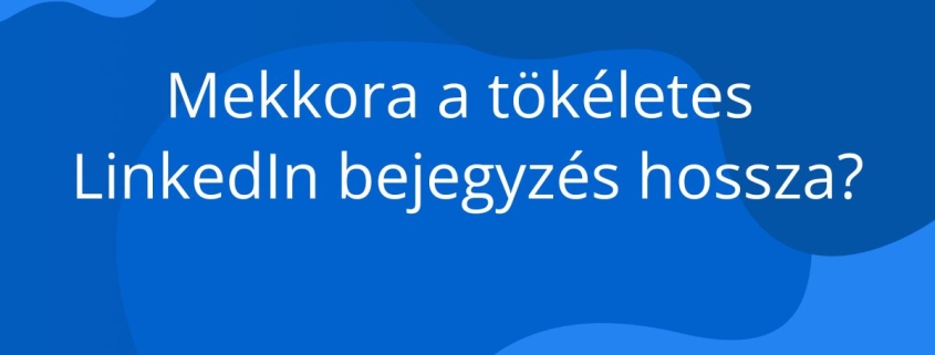 Gondolkodtál már azon, hány sort érdemes írni egy LinkedIn bejegyzésbe?